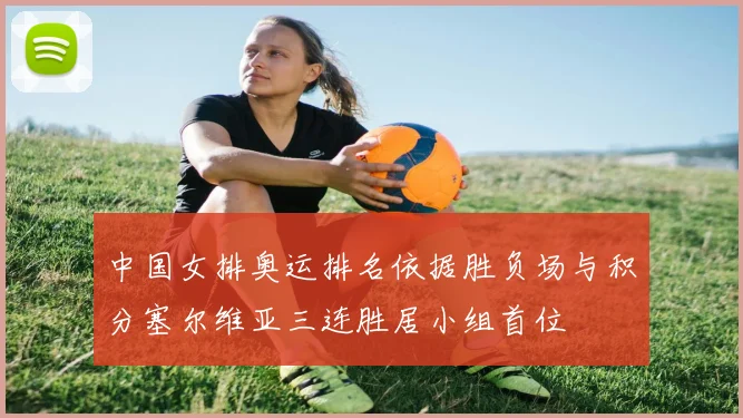 中国女排奥运排名依据胜负场与积分塞尔维亚三连胜居小组首位