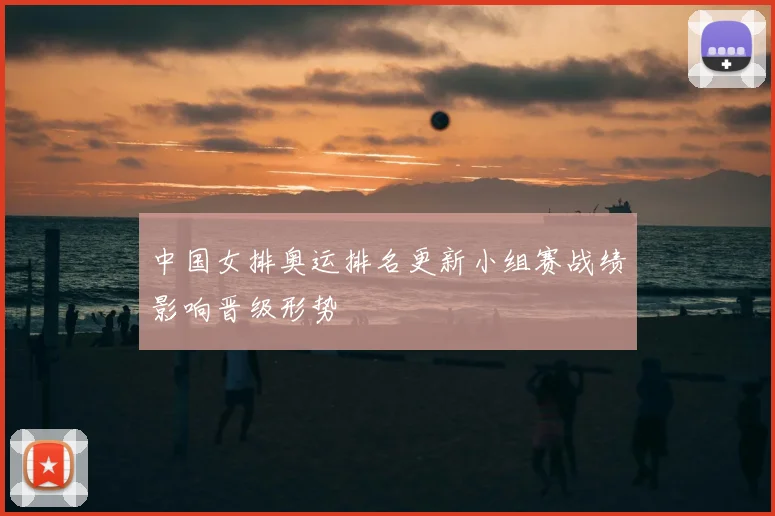 中国女排奥运排名更新小组赛战绩影响晋级形势