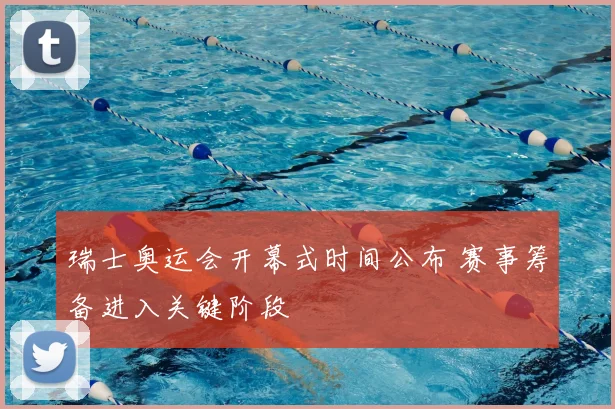 瑞士奥运会开幕式时间公布 赛事筹备进入关键阶段