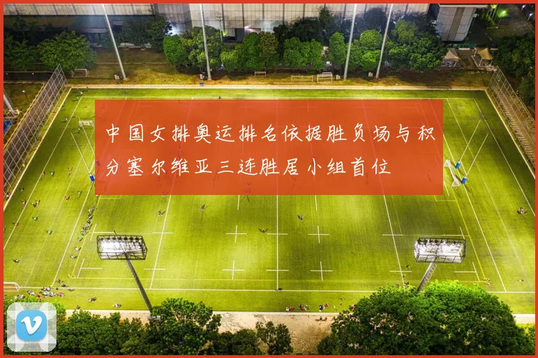 中国女排奥运排名依据胜负场与积分塞尔维亚三连胜居小组首位
