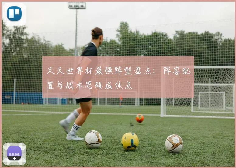 天天世界杯最强阵型盘点：阵容配置与战术思路成焦点