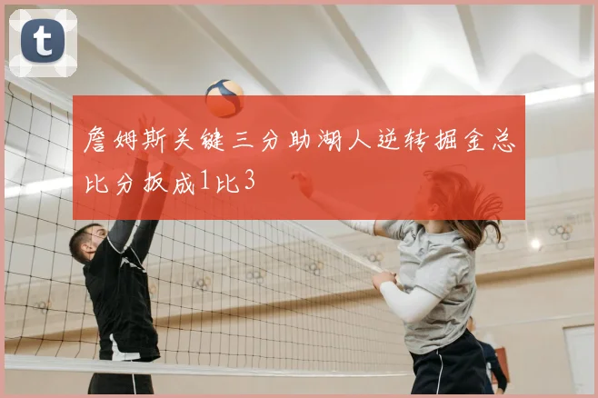 詹姆斯关键三分助湖人逆转掘金总比分扳成1比3