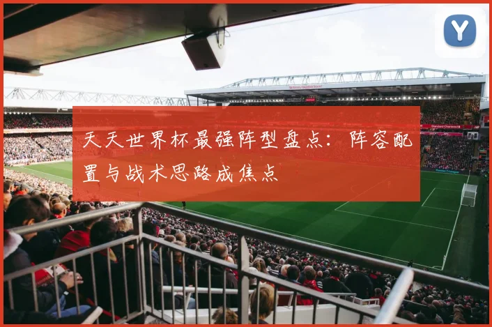 天天世界杯最强阵型盘点：阵容配置与战术思路成焦点
