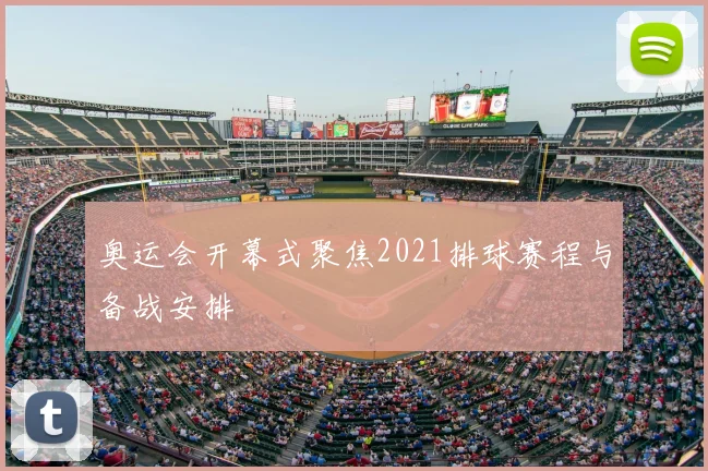 奥运会开幕式聚焦2021排球赛程与备战安排