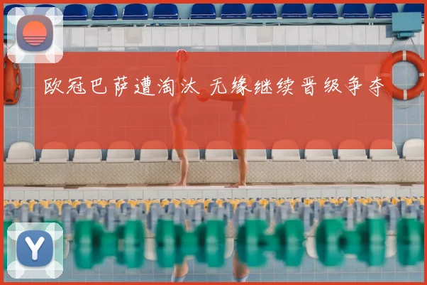 欧冠巴萨遭淘汰 无缘继续晋级争夺