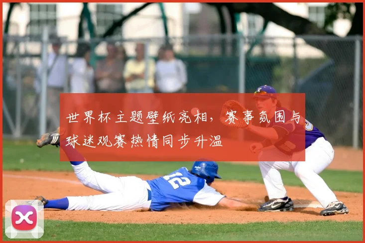 世界杯主题壁纸亮相,赛事氛围与球迷观赛热情同步升温