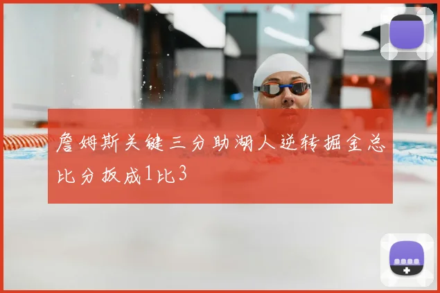 詹姆斯关键三分助湖人逆转掘金总比分扳成1比3