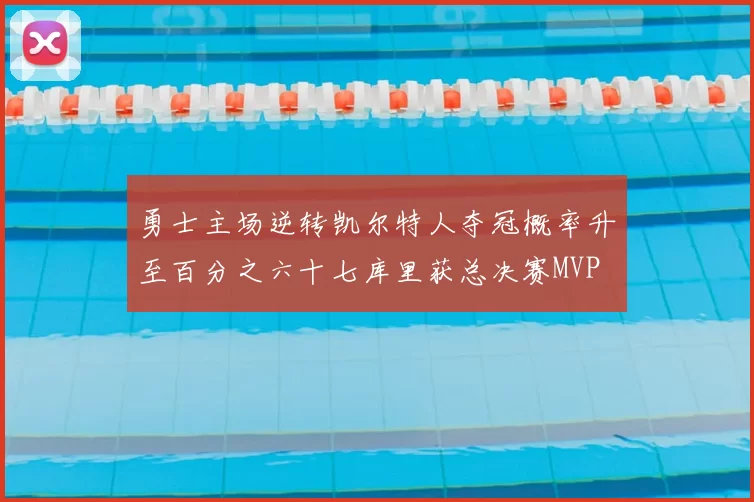 勇士主场逆转凯尔特人夺冠概率升至百分之六十七库里获总决赛MVP