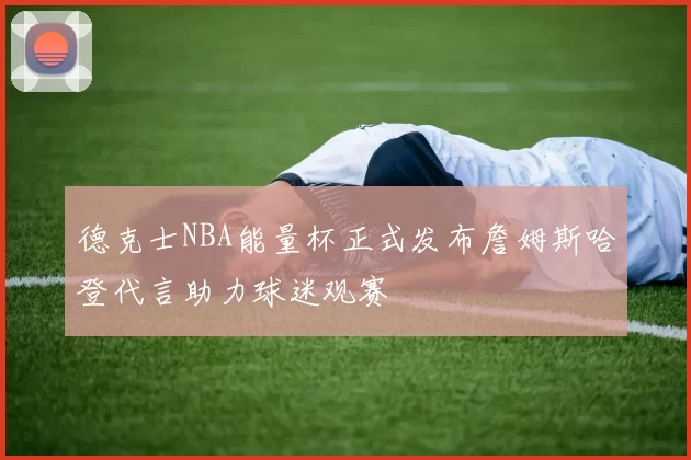 德克士NBA能量杯正式发布詹姆斯哈登代言助力球迷观赛