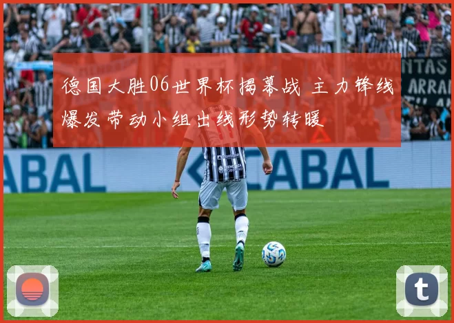 德国大胜06世界杯揭幕战 主力锋线爆发带动小组出线形势转暖