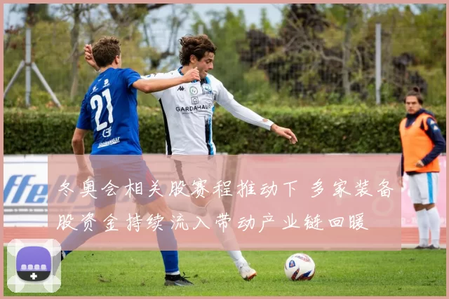 冬奥会相关股赛程推动下 多家装备股资金持续流入带动产业链回暖