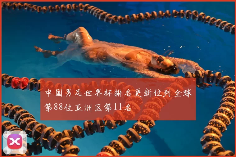 中国男足世界杯排名更新位列全球第88位亚洲区第11名