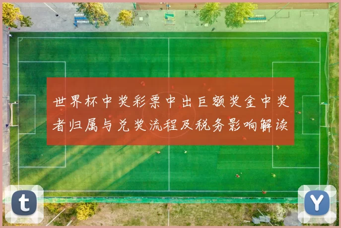 世界杯中奖彩票中出巨额奖金中奖者归属与兑奖流程及税务影响解读