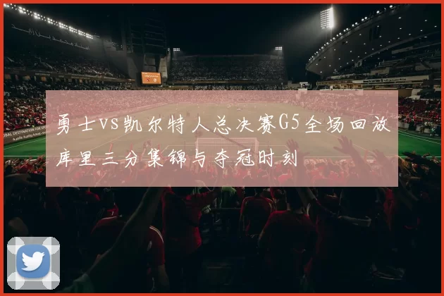 勇士vs凯尔特人总决赛G5全场回放库里三分集锦与夺冠时刻