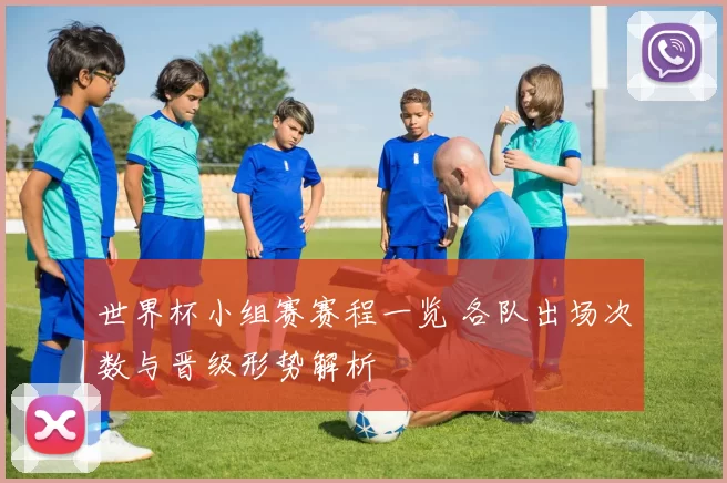 世界杯小组赛赛程一览 各队出场次数与晋级形势解析