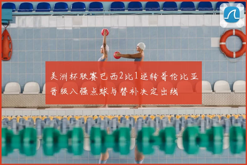 美洲杯联赛巴西2比1逆转哥伦比亚晋级八强点球与替补决定出线