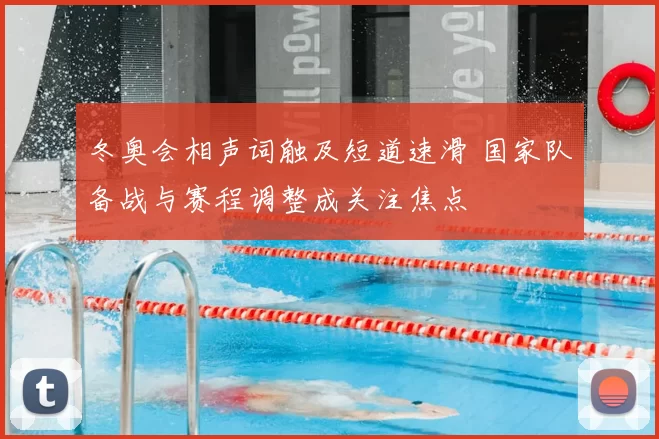 冬奥会相声词触及短道速滑 国家队备战与赛程调整成关注焦点
