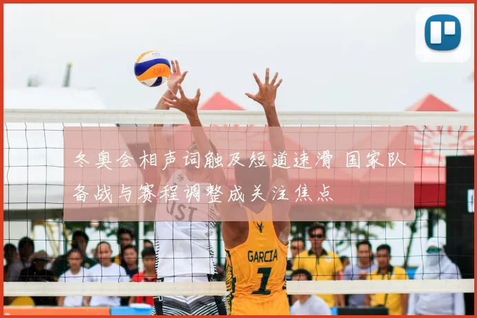 冬奥会相声词触及短道速滑 国家队备战与赛程调整成关注焦点