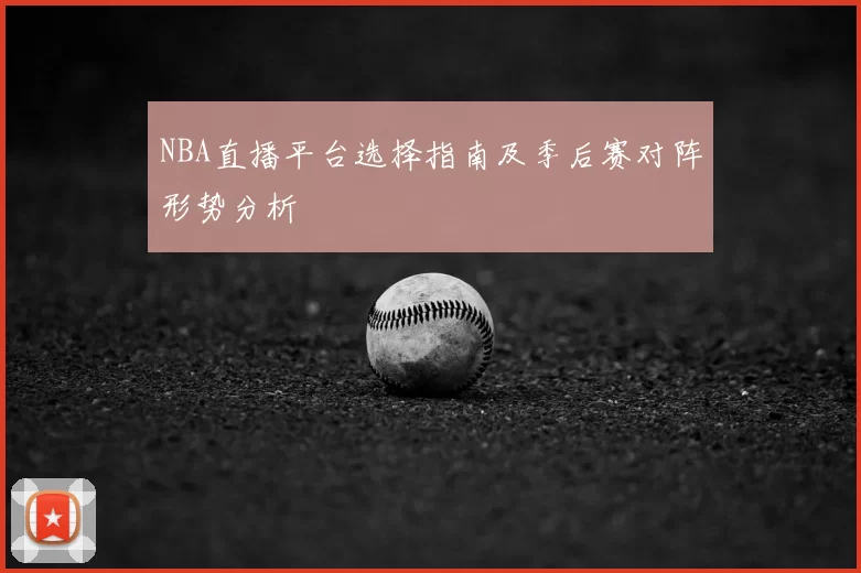 NBA直播平台选择指南及季后赛对阵形势分析