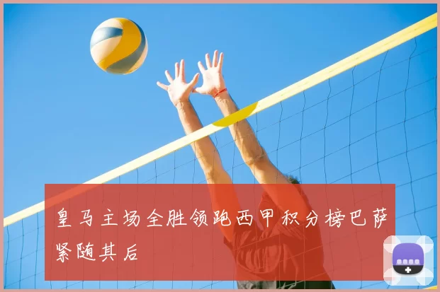 皇马主场全胜领跑西甲积分榜巴萨紧随其后